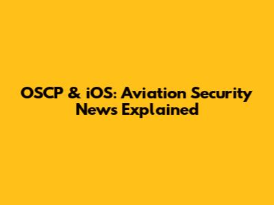 OSCP & iOS: Aviation Security News Explained