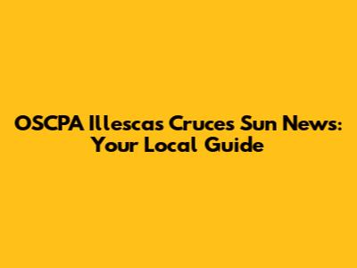 OSCPA Illescas Cruces Sun News: Your Local Guide
