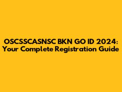 OSCSSCASNSC BKN GO ID 2024: Your Complete Registration Guide