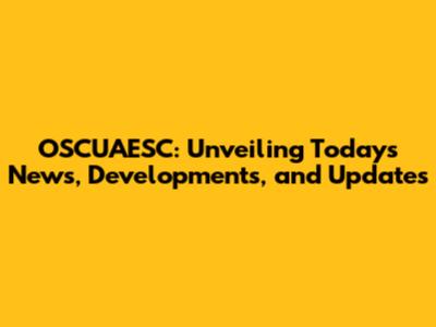 OSCUAESC: Unveiling Today's News, Developments, and Updates