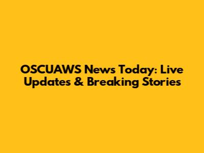OSCUAWS News Today: Live Updates & Breaking Stories