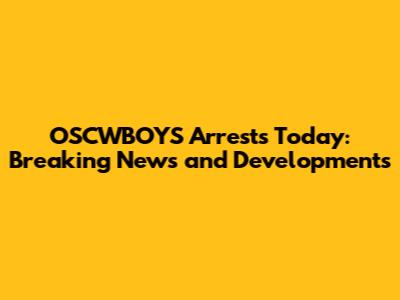 OSCWBOYS Arrests Today: Breaking News and Developments
