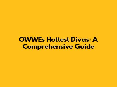 OWWE's Hottest Divas: A Comprehensive Guide