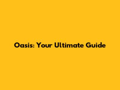 Oasis: Your Ultimate Guide