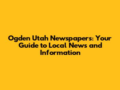 Ogden Utah Newspapers: Your Guide to Local News and Information