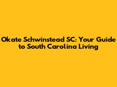 Okate Schwinstead SC: Your Guide to South Carolina Living