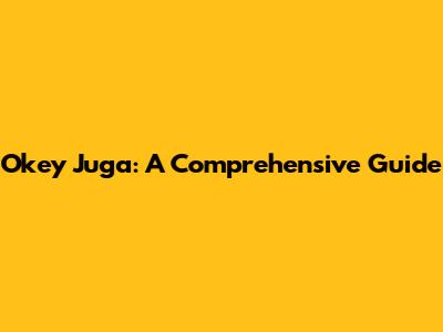 Okey Juga: A Comprehensive Guide