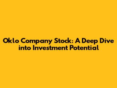 Oklo Company Stock: A Deep Dive into Investment Potential