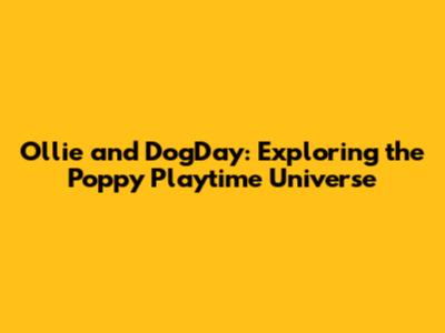 Ollie and DogDay: Exploring the Poppy Playtime Universe