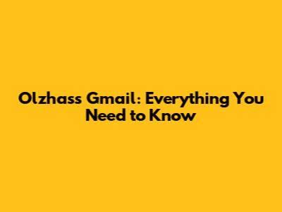 Olzhass Gmail: Everything You Need to Know