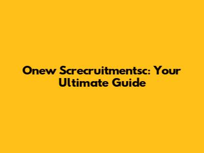 Onew Screcruitmentsc: Your Ultimate Guide