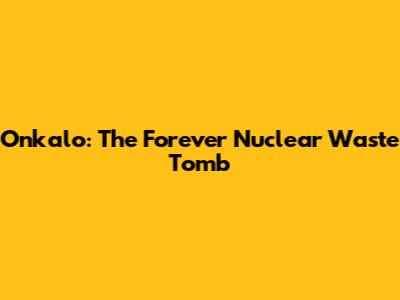 Onkalo: The Forever Nuclear Waste Tomb