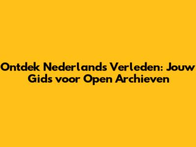 Ontdek Nederland's Verleden: Jouw Gids voor Open Archieven