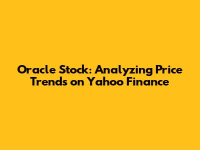 Oracle Stock: Analyzing Price Trends on Yahoo Finance