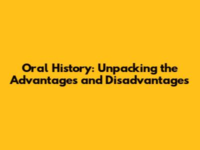 Oral History: Unpacking the Advantages and Disadvantages
