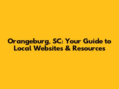 Orangeburg, SC: Your Guide to Local Websites & Resources