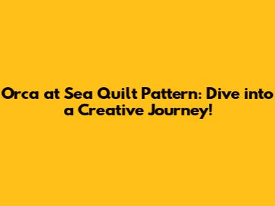 Orca at Sea Quilt Pattern: Dive into a Creative Journey!