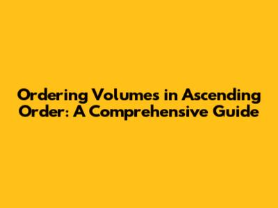 Ordering Volumes in Ascending Order: A Comprehensive Guide