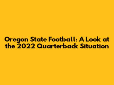 Oregon State Football: A Look at the 2022 Quarterback Situation