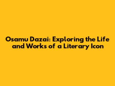 Osamu Dazai: Exploring the Life and Works of a Literary Icon