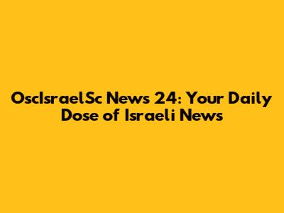 OscIsraelSc News 24: Your Daily Dose of Israeli News