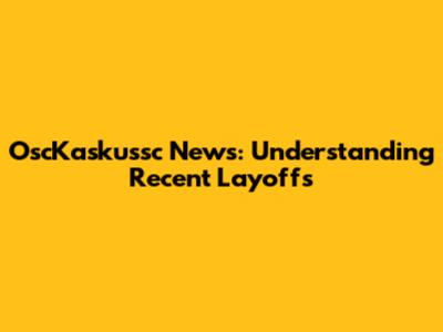 OscKaskussc News: Understanding Recent Layoffs
