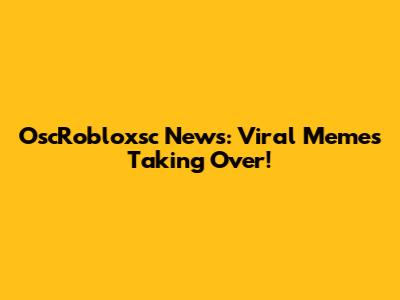 OscRobloxsc News: Viral Memes Taking Over!