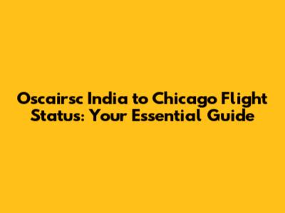 Oscairsc India to Chicago Flight Status: Your Essential Guide