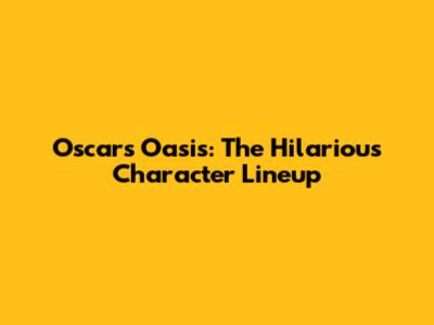 Oscar's Oasis: The Hilarious Character Lineup