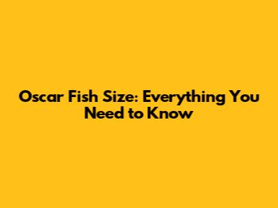 Oscar Fish Size: Everything You Need to Know