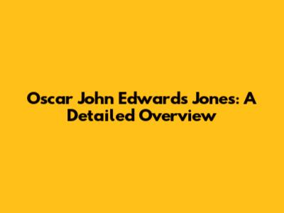 Oscar John Edwards Jones: A Detailed Overview