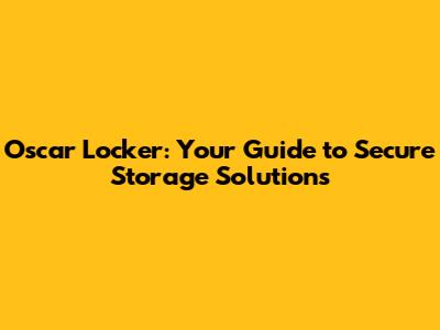 Oscar Locker: Your Guide to Secure Storage Solutions
