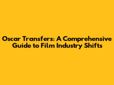 Oscar Transfers: A Comprehensive Guide to Film Industry Shifts