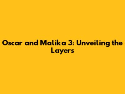 Oscar and Malika 3: Unveiling the Layers