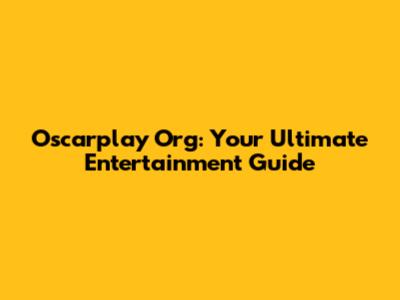 Oscarplay Org: Your Ultimate Entertainment Guide