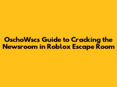 OschoWsc's Guide to Cracking the Newsroom in Roblox Escape Room