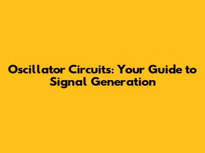 Oscillator Circuits: Your Guide to Signal Generation