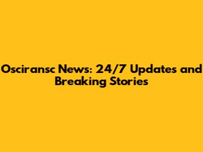 Osciransc News: 24/7 Updates and Breaking Stories