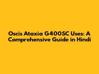 Oscis Ataxia G400SC Uses: A Comprehensive Guide in Hindi