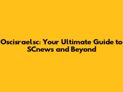 Oscisraelsc: Your Ultimate Guide to SCnews and Beyond