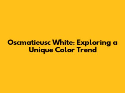 Oscmatieusc White: Exploring a Unique Color Trend