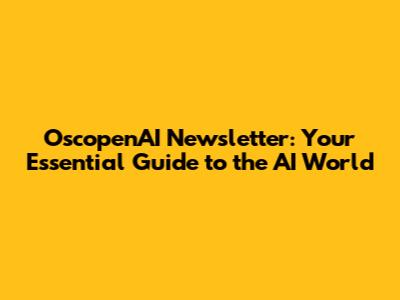 OscopenAI Newsletter: Your Essential Guide to the AI World