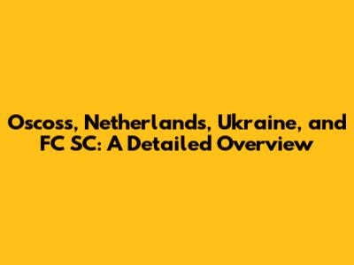 Oscoss, Netherlands, Ukraine, and FC SC: A Detailed Overview