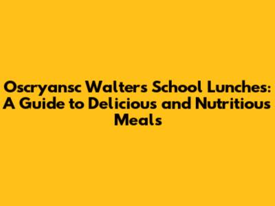 Oscryansc Walters School Lunches: A Guide to Delicious and Nutritious Meals