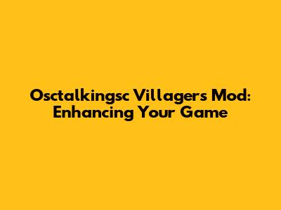 Osctalkingsc Villagers Mod: Enhancing Your Game