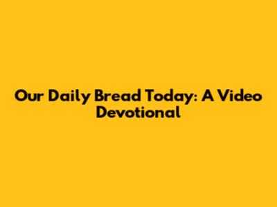 Our Daily Bread Today: A Video Devotional