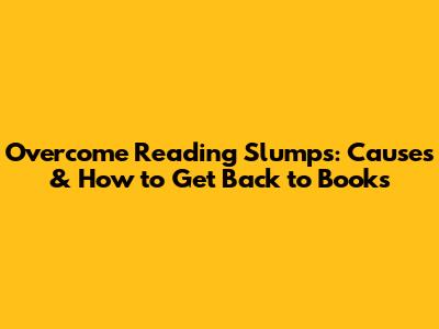 Overcome Reading Slumps: Causes & How to Get Back to Books