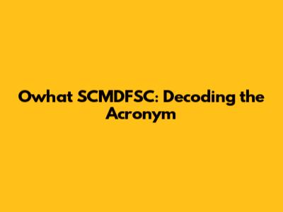 Owhat SCMDFSC: Decoding the Acronym