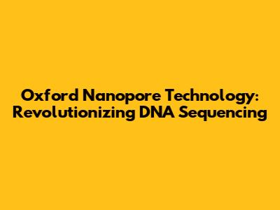 Oxford Nanopore Technology: Revolutionizing DNA Sequencing