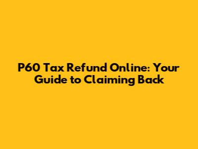 P60 Tax Refund Online: Your Guide to Claiming Back